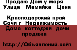 Продаю Дом у моря  › Улица ­ Мамайка › Цена ­ 5 500 000 - Краснодарский край, Сочи г. Недвижимость » Дома, коттеджи, дачи продажа   